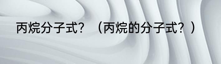 丙烷分子式？（丙烷的分子式？）