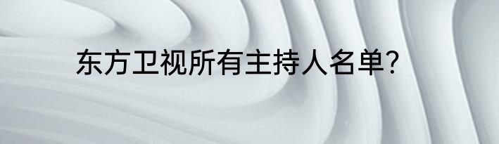 东方卫视所有主持人名单？