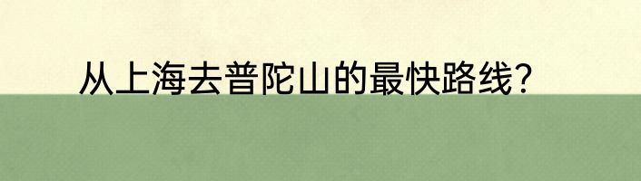 从上海去普陀山的最快路线？