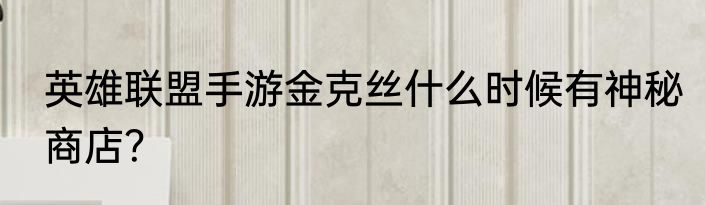 英雄联盟手游金克丝什么时候有神秘商店？