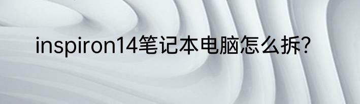 inspiron14笔记本电脑怎么拆？