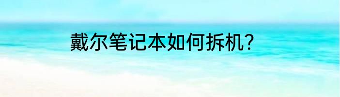 戴尔笔记本如何拆机？