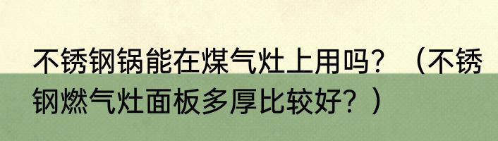 不锈钢锅能在煤气灶上用吗？（不锈钢燃气灶面板多厚比较好？）