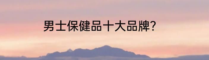 男士保健品十大品牌？