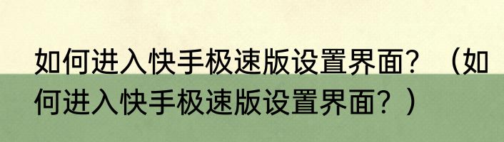 如何进入快手极速版设置界面？（如何进入快手极速版设置界面？）