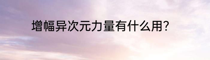 增幅异次元力量有什么用？