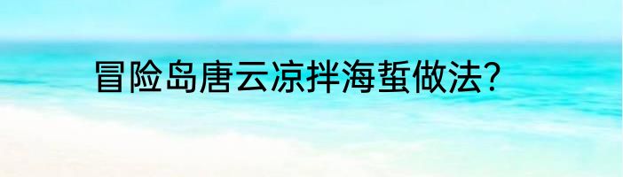 冒险岛唐云凉拌海蜇做法？