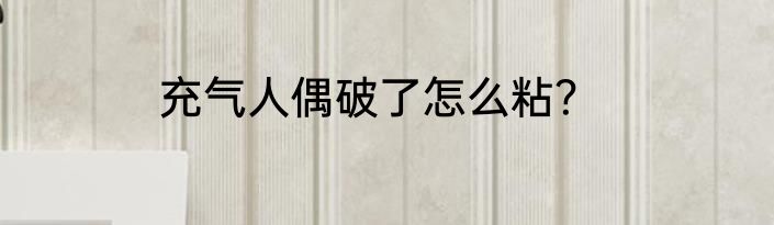 充气人偶破了怎么粘？