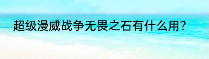 超级漫威战争无畏之石有什么用？