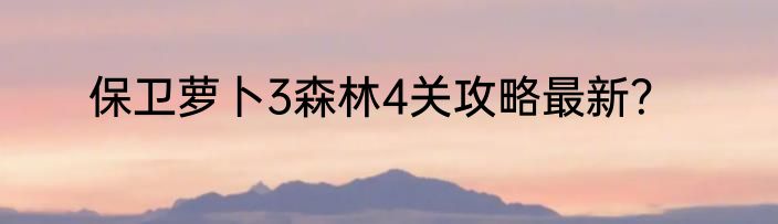 保卫萝卜3森林4关攻略最新？