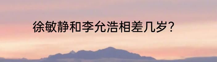 徐敏静和李允浩相差几岁？