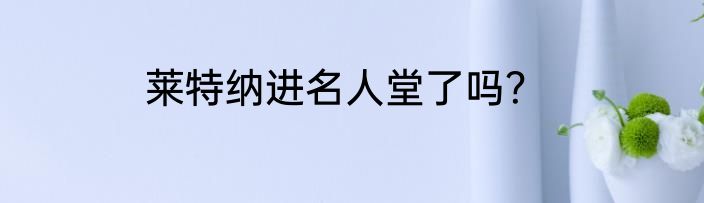 莱特纳进名人堂了吗？