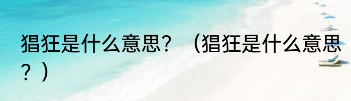 猖狂是什么意思？（猖狂是什么意思？）