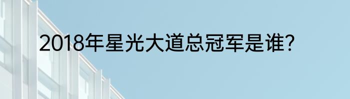 2018年星光大道总冠军是谁？