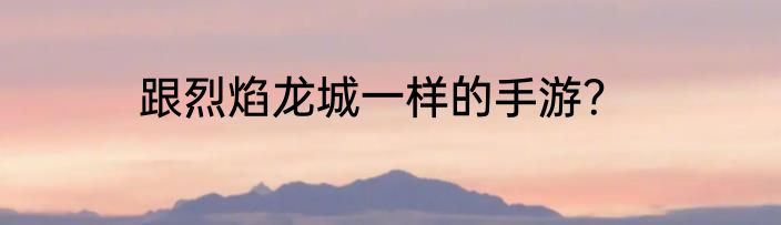 跟烈焰龙城一样的手游？