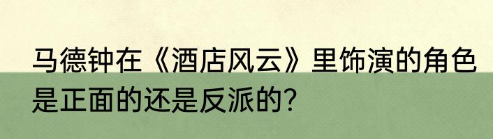 马德钟在《酒店风云》里饰演的角色是正面的还是反派的？