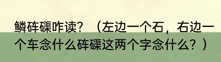 鳞砗磲咋读？（左边一个石，右边一个车念什么砗磲这两个字念什么？）
