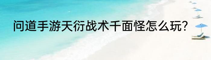 问道手游天衍战术千面怪怎么玩？