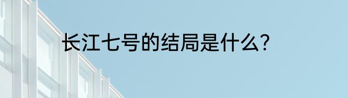 长江七号的结局是什么？