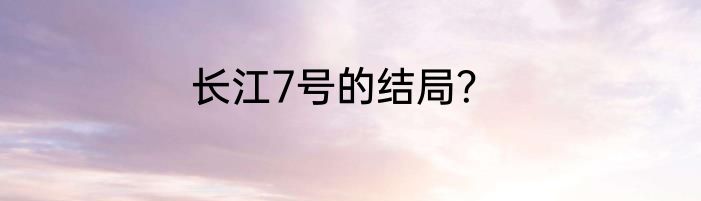 长江7号的结局？