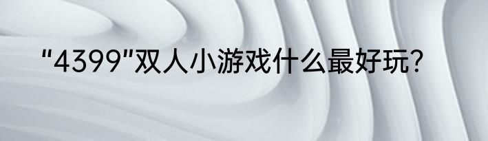 “4399”双人小游戏什么最好玩？