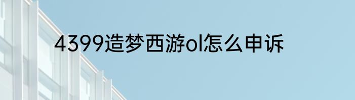 4399造梦西游ol怎么申诉