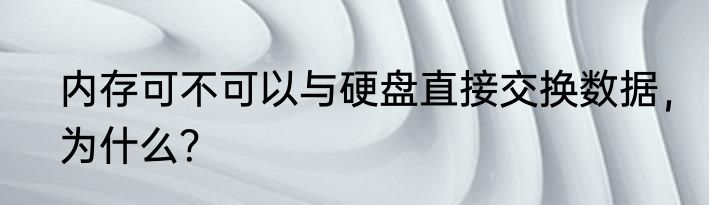 内存可不可以与硬盘直接交换数据，为什么？