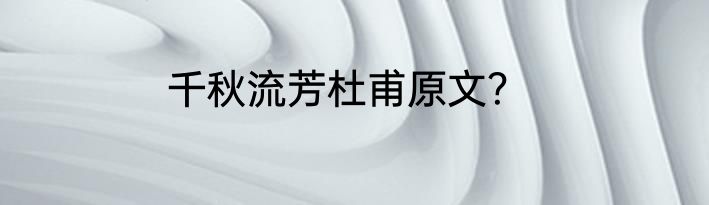 千秋流芳杜甫原文？