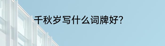 千秋岁写什么词牌好？