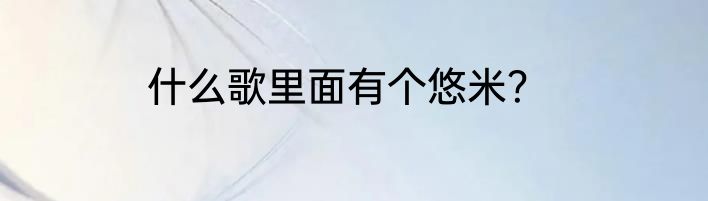 什么歌里面有个悠米？