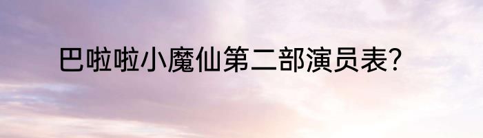 巴啦啦小魔仙第二部演员表？
