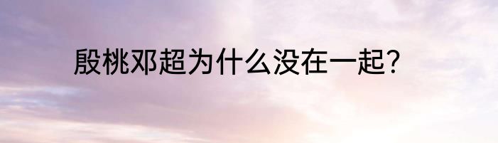 殷桃邓超为什么没在一起？