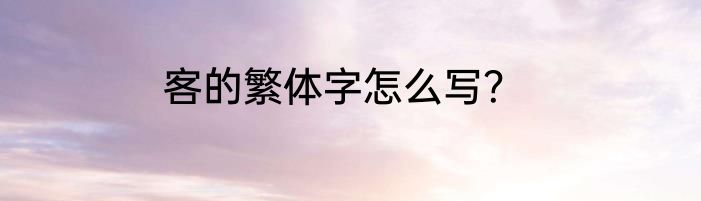 客的繁体字怎么写？