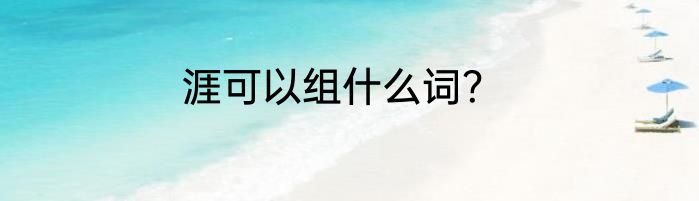 涯可以组什么词？