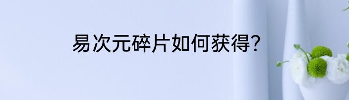 易次元碎片如何获得？