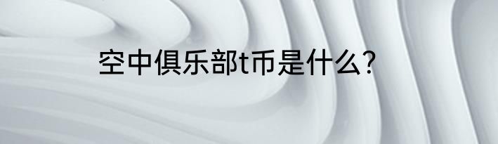 空中俱乐部t币是什么？