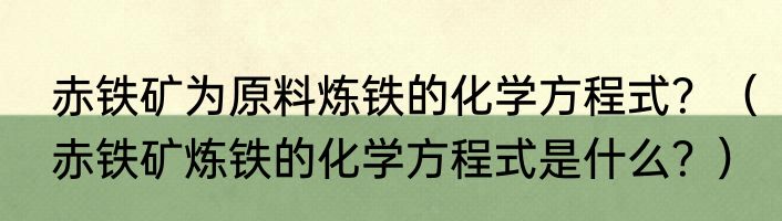 赤铁矿为原料炼铁的化学方程式？（赤铁矿炼铁的化学方程式是什么？）