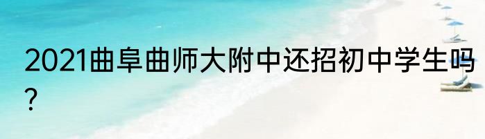 2021曲阜曲师大附中还招初中学生吗？