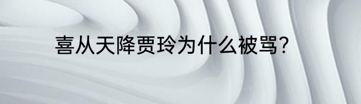 喜从天降贾玲为什么被骂？