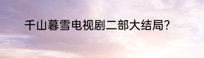 千山暮雪电视剧二部大结局？