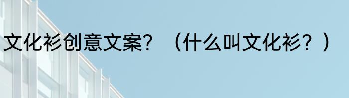 文化衫创意文案？（什么叫文化衫？）