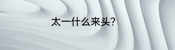 太一什么来头？