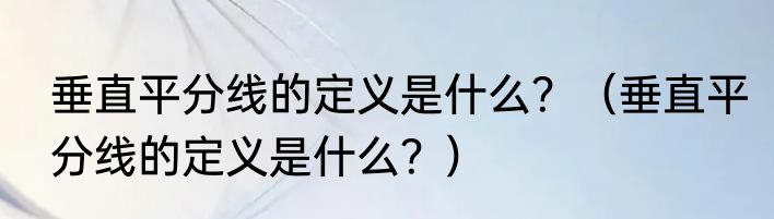 垂直平分线的定义是什么？（垂直平分线的定义是什么？）