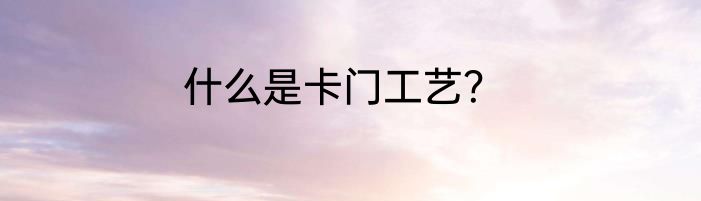 什么是卡门工艺？