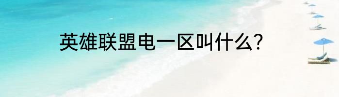 英雄联盟电一区叫什么？