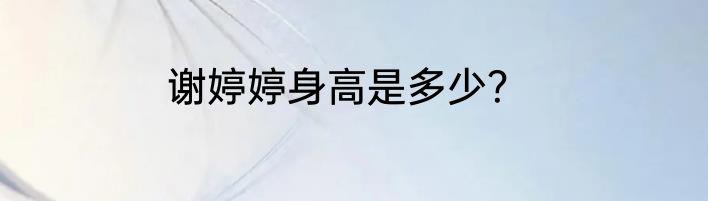 谢婷婷身高是多少？