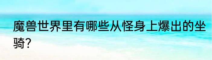 魔兽世界里有哪些从怪身上爆出的坐骑？
