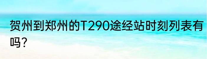 贺州到郑州的T290途经站时刻列表有吗？