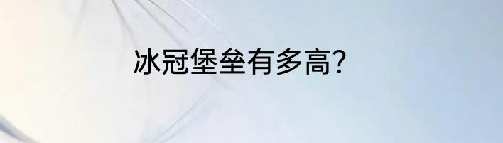 冰冠堡垒有多高？