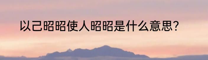 以己昭昭使人昭昭是什么意思？